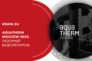 Aquatherm Moscow-2022. Обзорный видеорепортаж KRANI.SU